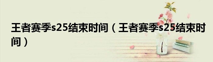 王者赛季s25结束时间（王者赛季s25结束时间）