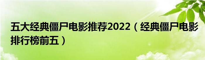 五大经典僵尸电影推荐2022（经典僵尸电影排行榜前五）