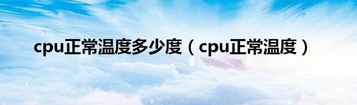 cpu正常温度多少度（cpu正常温度）