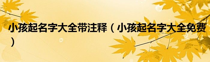 小孩起名字大全带注释（小孩起名字大全免费）