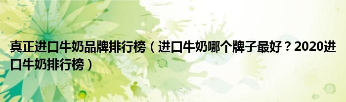 真正进口牛奶品牌排行榜（进口牛奶哪个牌子最好？2020进口牛奶排行榜）