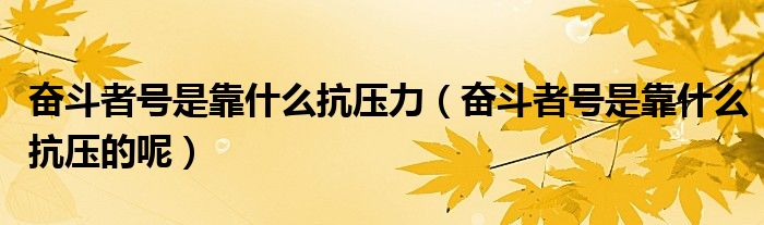 奋斗者号是靠什么抗压力（奋斗者号是靠什么抗压的呢）