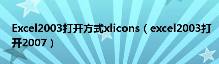 Excel2003打开方式xlicons（excel2003打开2007）