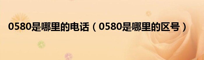 0580是哪里的电话（0580是哪里的区号）