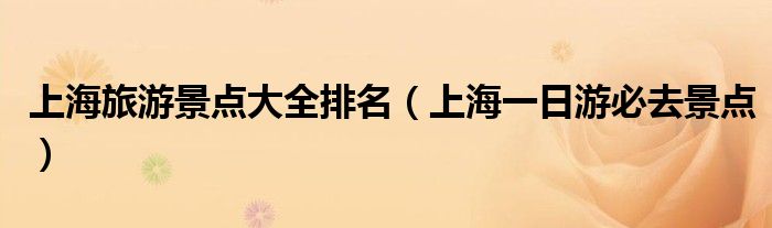 上海旅游景点大全排名（上海一日游必去景点）