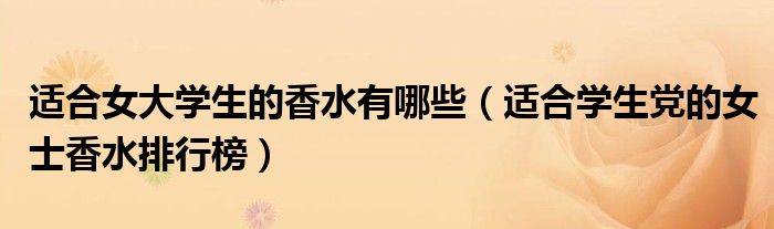 适合女大学生的香水有哪些（适合学生党的女士香水排行榜）