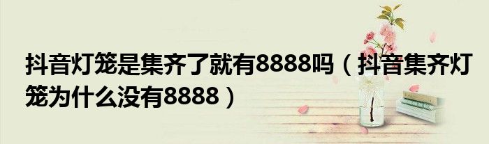 抖音灯笼是集齐了就有8888吗（抖音集齐灯笼为什么没有8888）