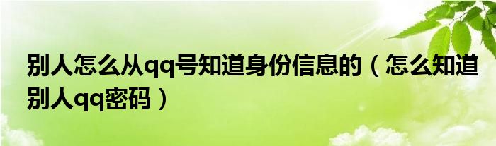 别人怎么从qq号知道身份信息的（怎么知道别人qq密码）