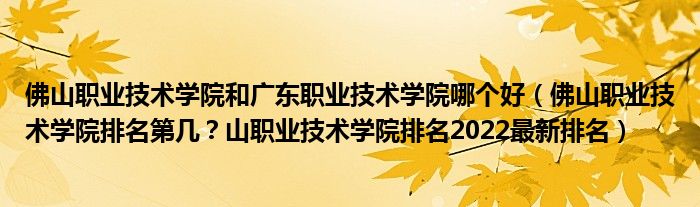 佛山职业技术学院和广东职业技术学院哪个好（佛山职业技术学院排名第几？山职业技术学院排名2022最新排名）
