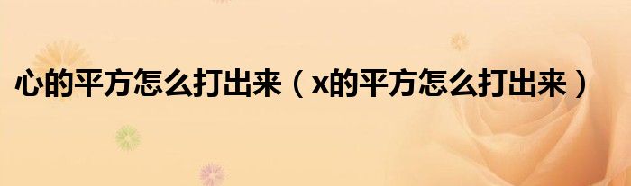 心的平方怎么打出来（x的平方怎么打出来）