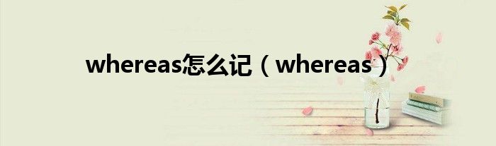 whereas怎么记（whereas）
