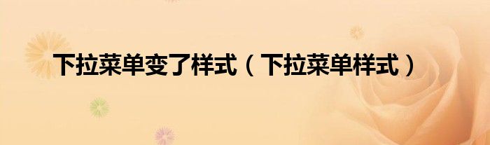 下拉菜单变了样式（下拉菜单样式）