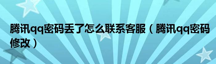 腾讯qq密码丢了怎么联系客服（腾讯qq密码修改）