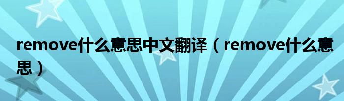remove什么意思中文翻译（remove什么意思）
