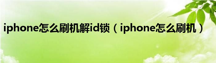 iphone怎么刷机解id锁（iphone怎么刷机）