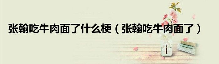 张翰吃牛肉面了什么梗（张翰吃牛肉面了）