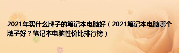 2021年买什么牌子的笔记本电脑好（2021笔记本电脑哪个牌子好？笔记本电脑性价比排行榜）