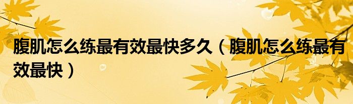 腹肌怎么练最有效最快多久（腹肌怎么练最有效最快）