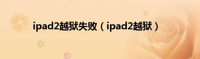 ipad2越狱失败（ipad2越狱）