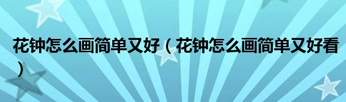 花钟怎么画简单又好（花钟怎么画简单又好看）