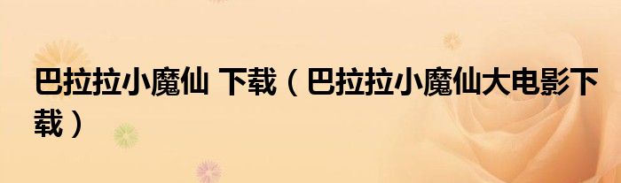 巴拉拉小魔仙 下载（巴拉拉小魔仙大电影下载）