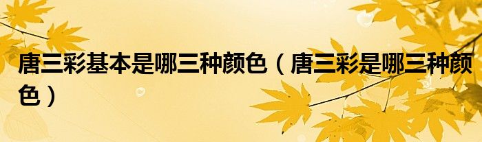 唐三彩基本是哪三种颜色（唐三彩是哪三种颜色）