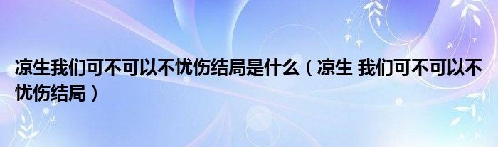凉生我们可不可以不忧伤结局是什么（凉生 我们可不可以不忧伤结局）