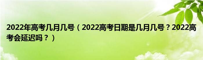 2022年高考几月几号（2022高考日期是几月几号？2022高考会延迟吗？）