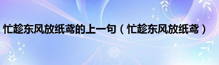 忙趁东风放纸鸢的上一句（忙趁东风放纸鸢）