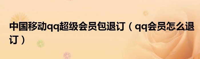 中国移动qq超级会员包退订（qq会员怎么退订）