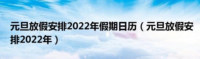 元旦放假安排2022年假期日历（元旦放假安排2022年）