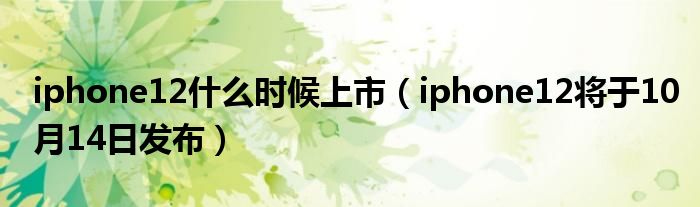 iphone12什么时候上市（iphone12将于10月14日发布）
