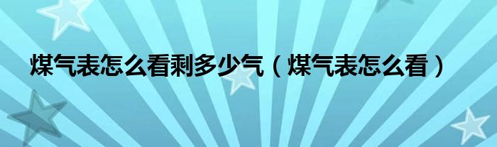 煤气表怎么看剩多少气（煤气表怎么看）