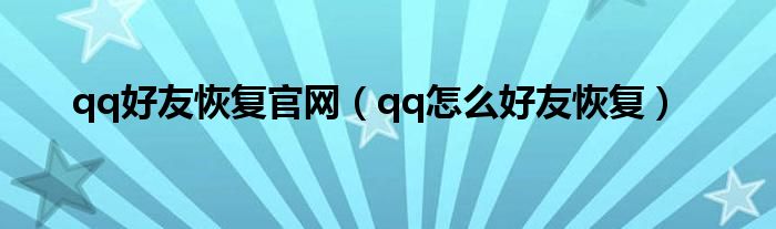 qq好友恢复官网（qq怎么好友恢复）