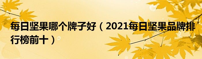 每日坚果哪个牌子好（2021每日坚果品牌排行榜前十）