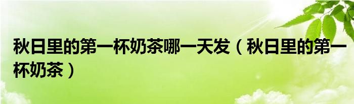 秋日里的第一杯奶茶哪一天发（秋日里的第一杯奶茶）