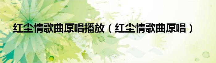 红尘情歌曲原唱播放（红尘情歌曲原唱）