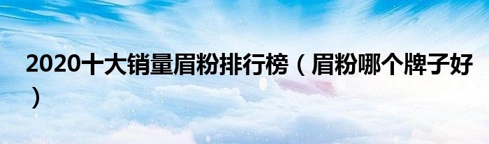 2020十大销量眉粉排行榜（眉粉哪个牌子好）
