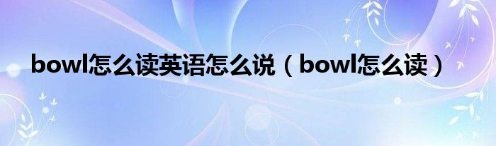 bowl怎么读英语怎么说（bowl怎么读）