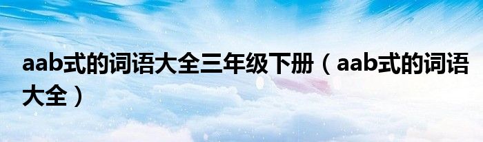 aab式的词语大全三年级下册（aab式的词语大全）