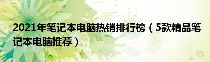 2021年笔记本电脑热销排行榜（5款精品笔记本电脑推荐）