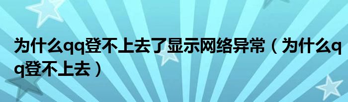 为什么qq登不上去了显示网络异常（为什么qq登不上去）