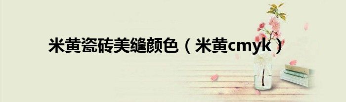 米黄瓷砖美缝颜色（米黄cmyk）