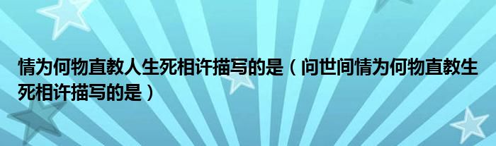 情为何物直教人生死相许描写的是（问世间情为何物直教生死相许描写的是）