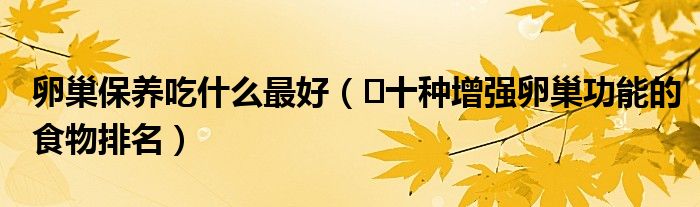 卵巢保养吃什么最好（​十种增强卵巢功能的食物排名）