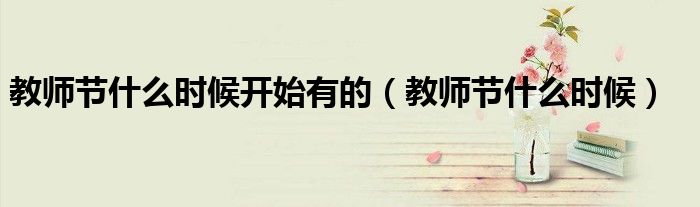 教师节什么时候开始有的（教师节什么时候）