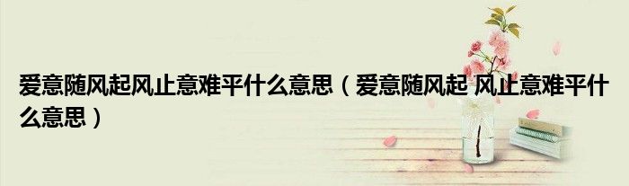 爱意随风起风止意难平什么意思（爱意随风起 风止意难平什么意思）
