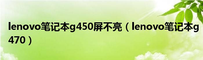 lenovo笔记本g450屏不亮（lenovo笔记本g470）