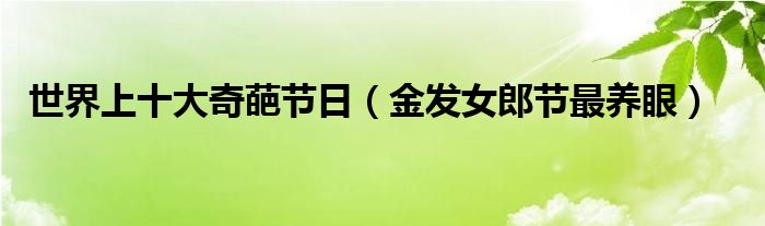 世界上十大奇葩节日（金发女郎节最养眼）