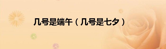 几号是端午（几号是七夕）